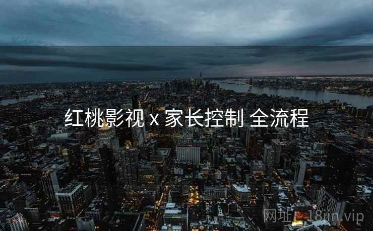 红桃影视 x 家长控制 全流程