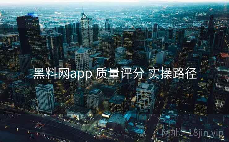 黑料网app 质量评分 实操路径  第1张