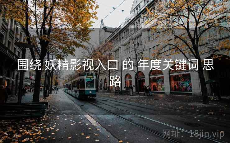 围绕 妖精影视入口 的 年度关键词 思路 第1张 围绕 妖精影视入口 的 年度关键词 思路 第1张