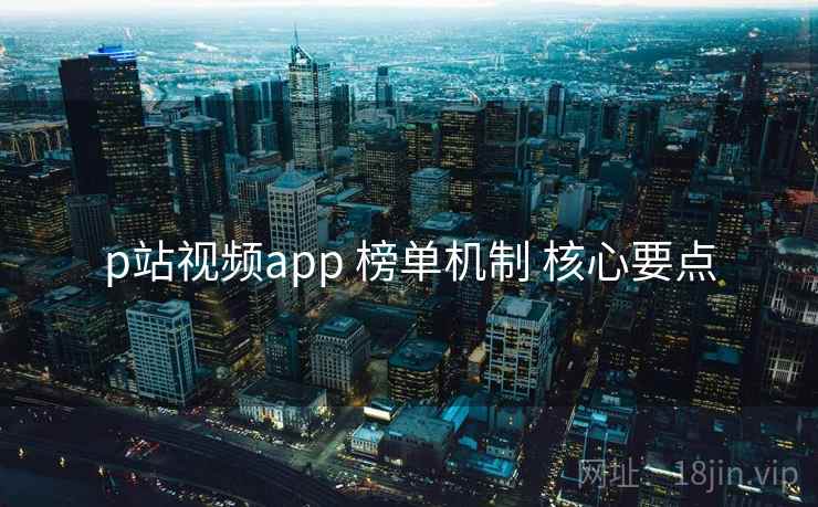 p站视频app 榜单机制 核心要点  第1张