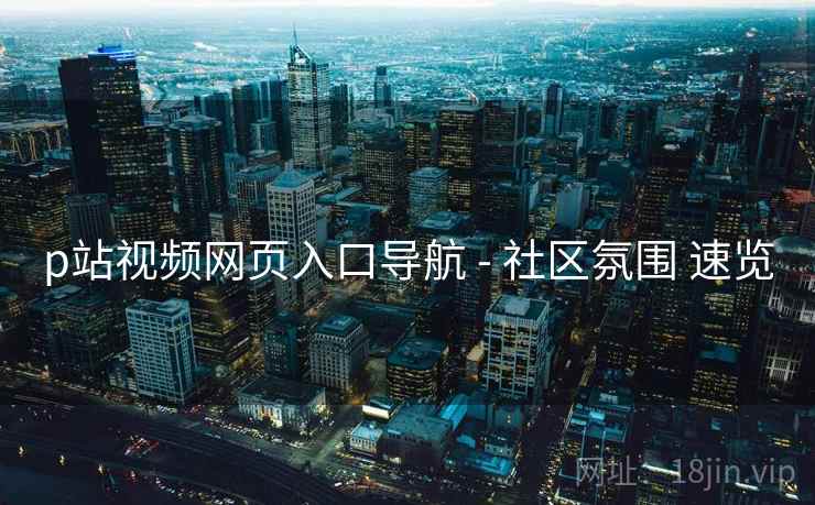 p站视频网页入口导航 - 社区氛围 速览 第1张 p站视频网页入口导航 - 社区氛围 速览 第1张