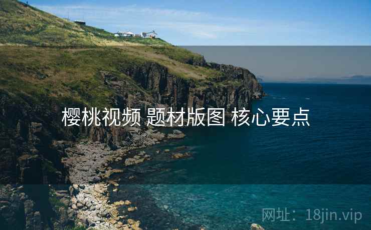 樱桃视频 题材版图 核心要点
