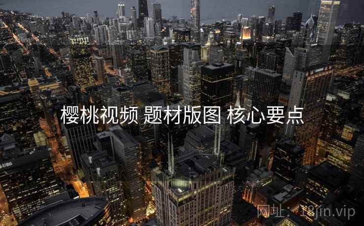 樱桃视频 题材版图 核心要点