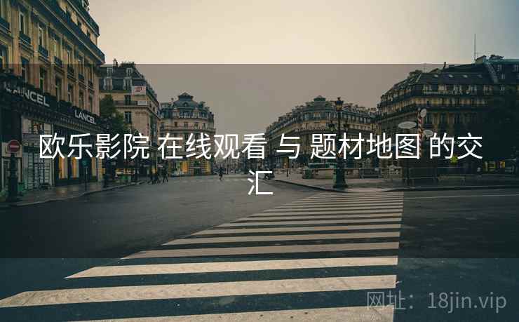 欧乐影院 在线观看 与 题材地图 的交汇