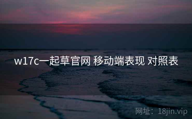 w17c一起草官网 移动端表现 对照表