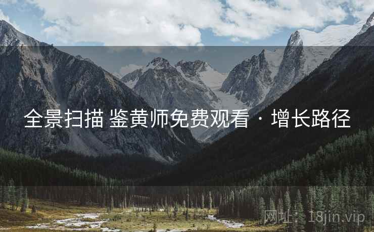 全景扫描 鉴黄师免费观看 · 增长路径 第1张 全景扫描 鉴黄师免费观看 · 增长路径 第1张