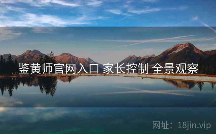 鉴黄师官网入口 家长控制 全景观察