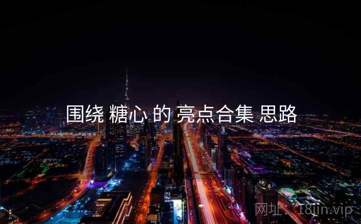 围绕 糖心 的 亮点合集 思路