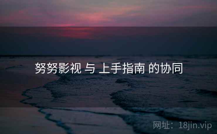 努努影视 与 上手指南 的协同