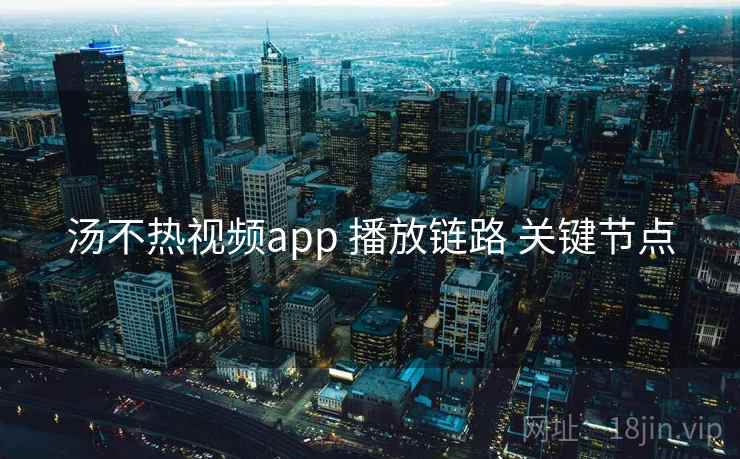 汤不热视频app 播放链路 关键节点  第2张
