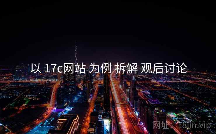 以 17c网站 为例 拆解 观后讨论